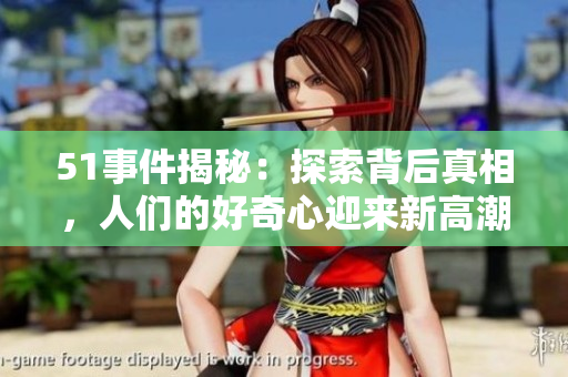 51事件揭秘：探索背后真相，人们的好奇心迎来新高潮