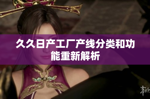 久久日产工厂产线分类和功能重新解析