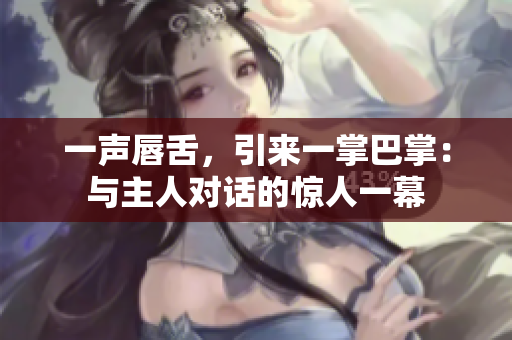 一声唇舌，引来一掌巴掌：与主人对话的惊人一幕