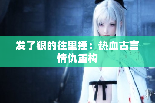 发了狠的往里撞：热血古言情仇重构