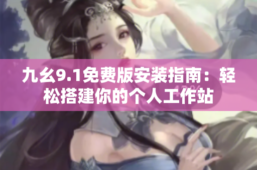 九幺9.1免费版安装指南：轻松搭建你的个人工作站