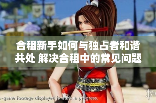 合租新手如何与独占者和谐共处 解决合租中的常见问题