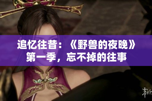 追忆往昔：《野兽的夜晚》第一季，忘不掉的往事