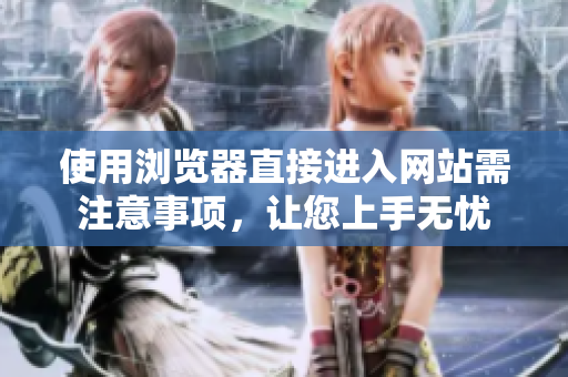 使用浏览器直接进入网站需注意事项，让您上手无忧