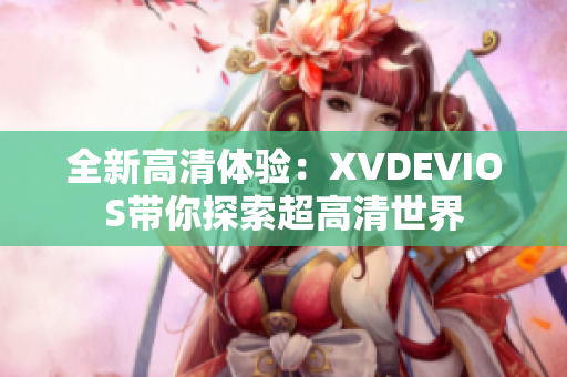 全新高清体验：XVDEVIOS带你探索超高清世界