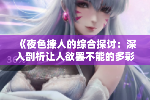 《夜色撩人的综合探讨：深入剖析让人欲罢不能的多彩世界》