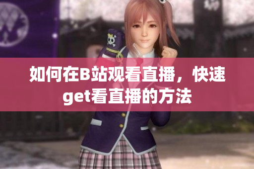 如何在B站观看直播，快速get看直播的方法