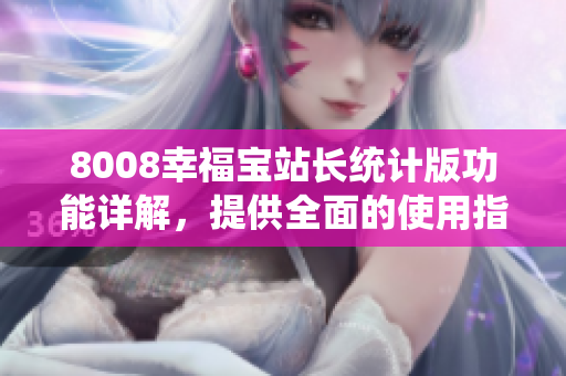 8008幸福宝站长统计版功能详解，提供全面的使用指南
