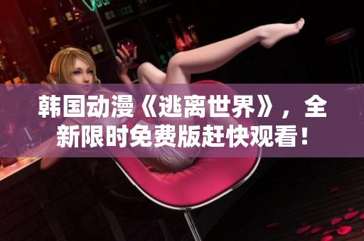 韩国动漫《逃离世界》，全新限时免费版赶快观看！