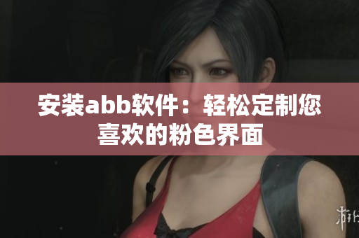 安装abb软件：轻松定制您喜欢的粉色界面
