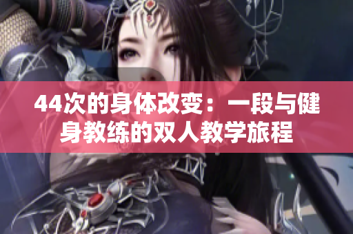 44次的身体改变：一段与健身教练的双人教学旅程