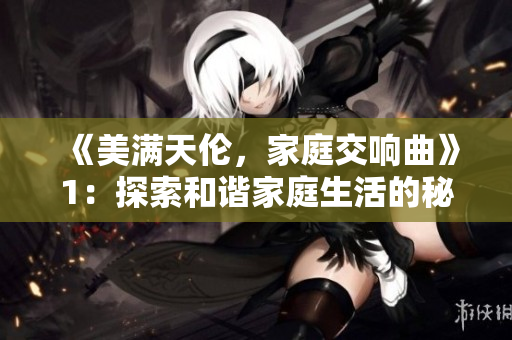 《美满天伦，家庭交响曲》1：探索和谐家庭生活的秘密