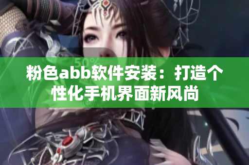 粉色abb软件安装：打造个性化手机界面新风尚