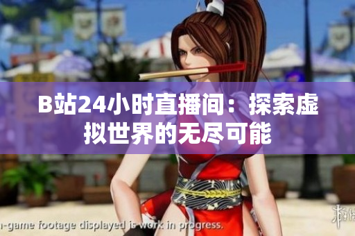 B站24小时直播间：探索虚拟世界的无尽可能