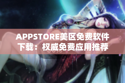 APPSTORE美区免费软件下载：权威免费应用推荐