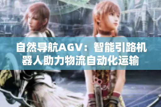 自然导航AGV：智能引路机器人助力物流自动化运输