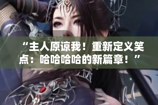 “主人原谅我！重新定义笑点：哈哈哈哈的新篇章！”