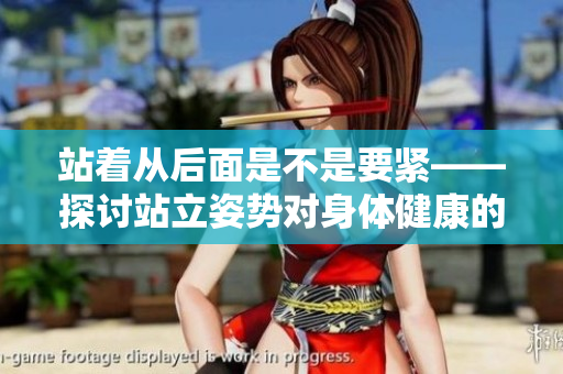 站着从后面是不是要紧——探讨站立姿势对身体健康的影响