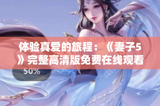 体验真爱的旅程：《妻子5》完整高清版免费在线观看