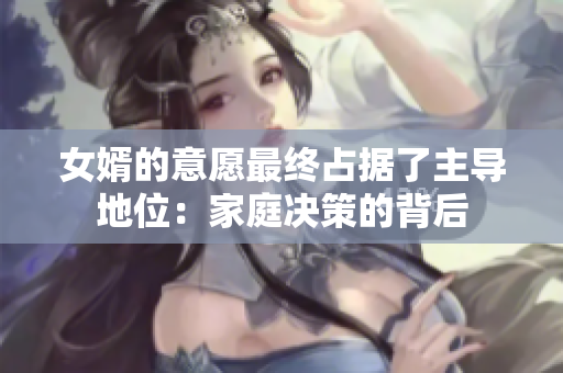 女婿的意愿最终占据了主导地位：家庭决策的背后