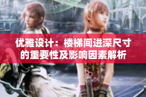 优雅设计：楼梯间进深尺寸的重要性及影响因素解析