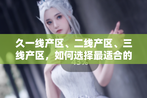 久一线产区、二线产区、三线产区，如何选择最适合的葡萄酒？