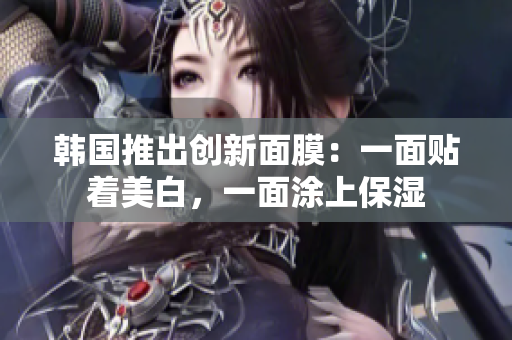 韩国推出创新面膜：一面贴着美白，一面涂上保湿