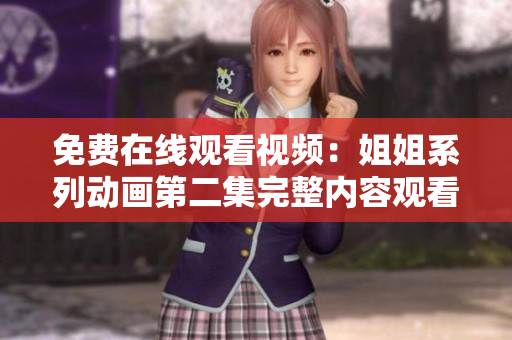 免费在线观看视频：姐姐系列动画第二集完整内容观看方法及资源推荐