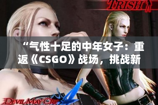 “气性十足的中年女子：重返《CSGO》战场，挑战新高度！”