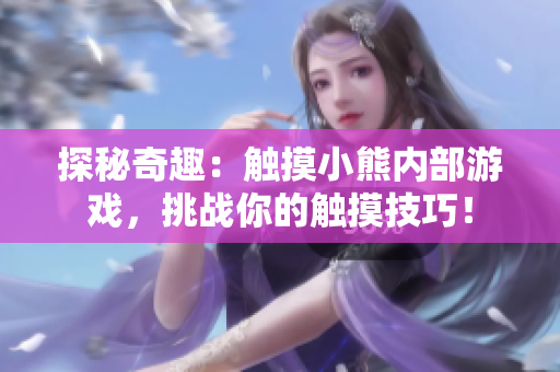 探秘奇趣：触摸小熊内部游戏，挑战你的触摸技巧！