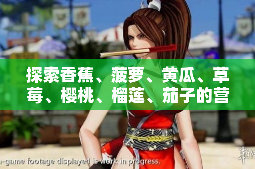 探索香蕉、菠萝、黄瓜、草莓、樱桃、榴莲、茄子的营养与健康益处
