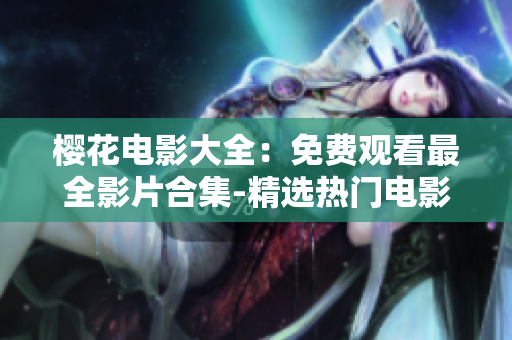 樱花电影大全：免费观看最全影片合集-精选热门电影推荐