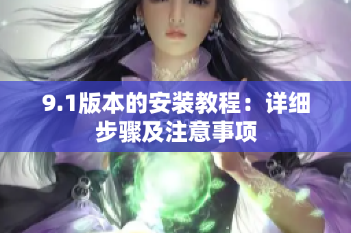 9.1版本的安装教程：详细步骤及注意事项