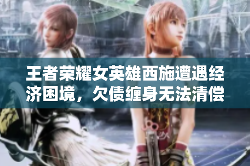 王者荣耀女英雄西施遭遇经济困境，欠债缠身无法清偿