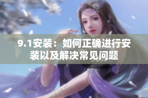 9.1安装：如何正确进行安装以及解决常见问题