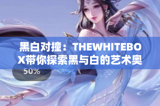 黑白对撞：THEWHITEBOX带你探索黑与白的艺术奥秘