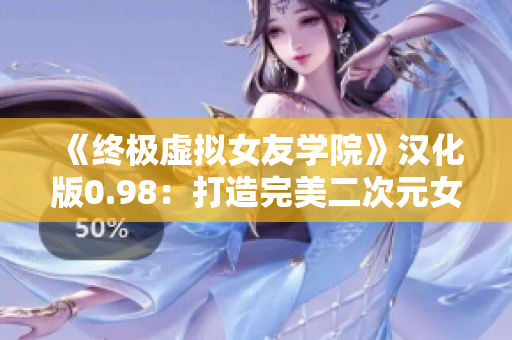 《终极虚拟女友学院》汉化版0.98：打造完美二次元女友