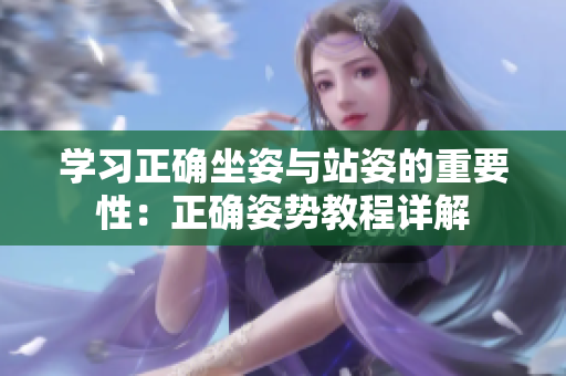 学习正确坐姿与站姿的重要性：正确姿势教程详解