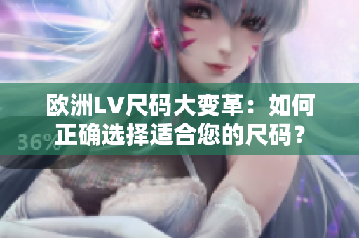 欧洲LV尺码大变革：如何正确选择适合您的尺码？