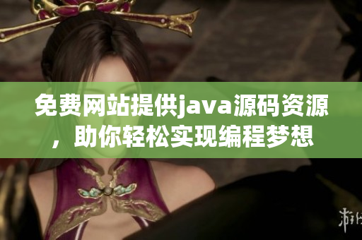 免费网站提供java源码资源，助你轻松实现编程梦想