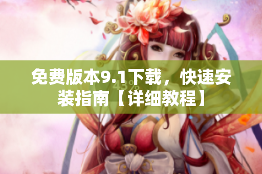 免费版本9.1下载，快速安装指南【详细教程】