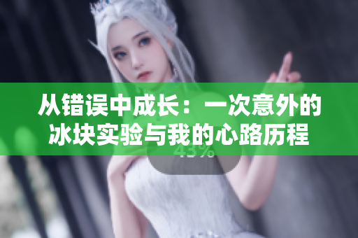 从错误中成长：一次意外的冰块实验与我的心路历程