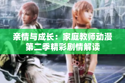 亲情与成长：家庭教师动漫第二季精彩剧情解读