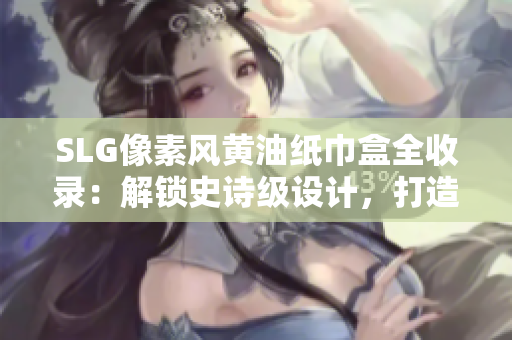 SLG像素风黄油纸巾盒全收录：解锁史诗级设计，打造个性生活必备