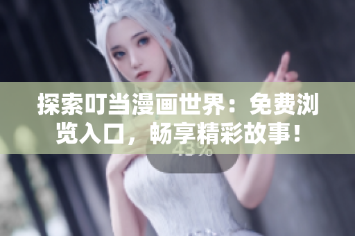 探索叮当漫画世界：免费浏览入口，畅享精彩故事！