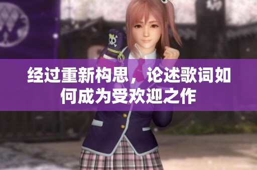 经过重新构思，论述歌词如何成为受欢迎之作