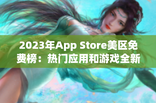 2023年App Store美区免费榜：热门应用和游戏全新推荐