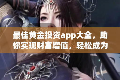 最佳黄金投资app大全，助你实现财富增值，轻松成为黄金市场上的赢家