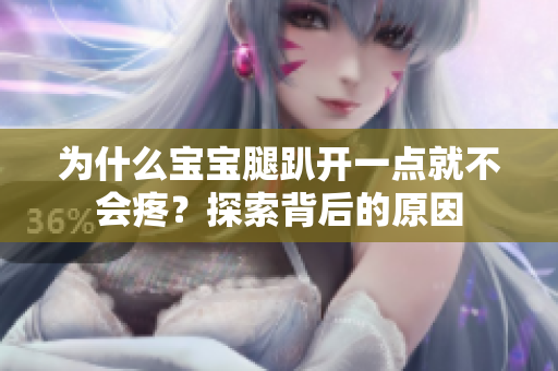 为什么宝宝腿趴开一点就不会疼？探索背后的原因