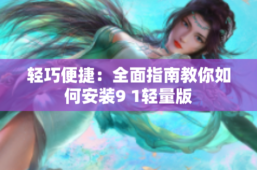 轻巧便捷：全面指南教你如何安装9 1轻量版